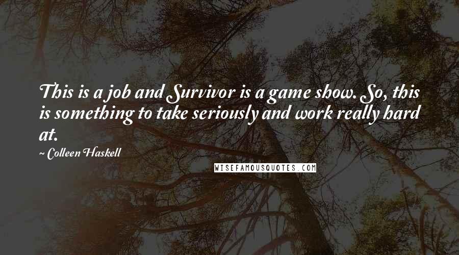 Colleen Haskell Quotes: This is a job and Survivor is a game show. So, this is something to take seriously and work really hard at.