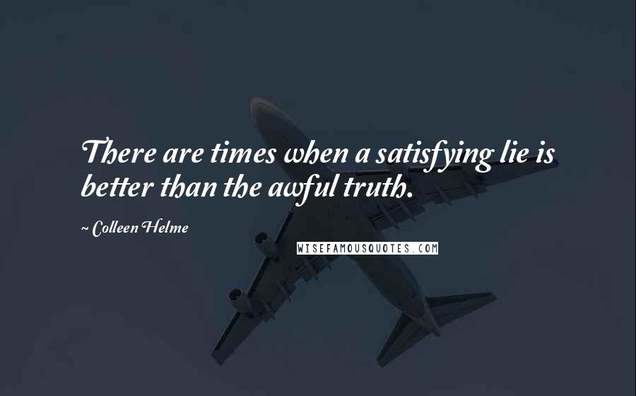 Colleen Helme Quotes: There are times when a satisfying lie is better than the awful truth.