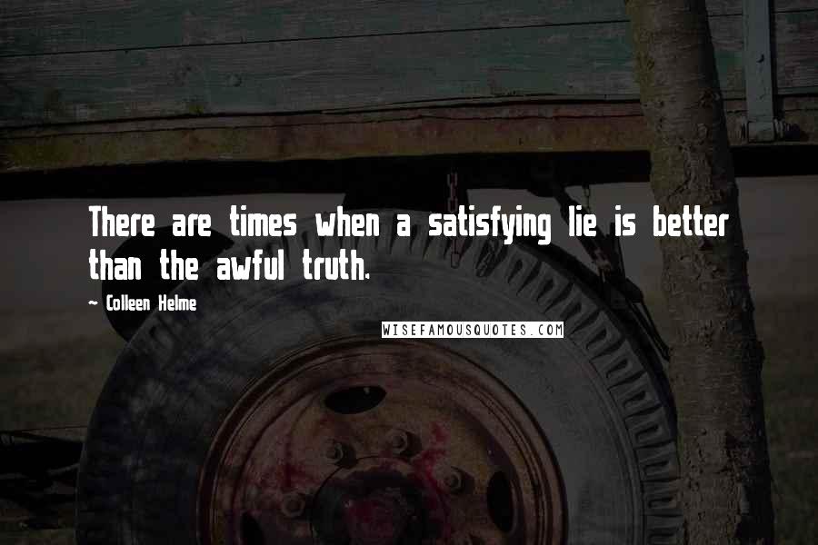 Colleen Helme Quotes: There are times when a satisfying lie is better than the awful truth.