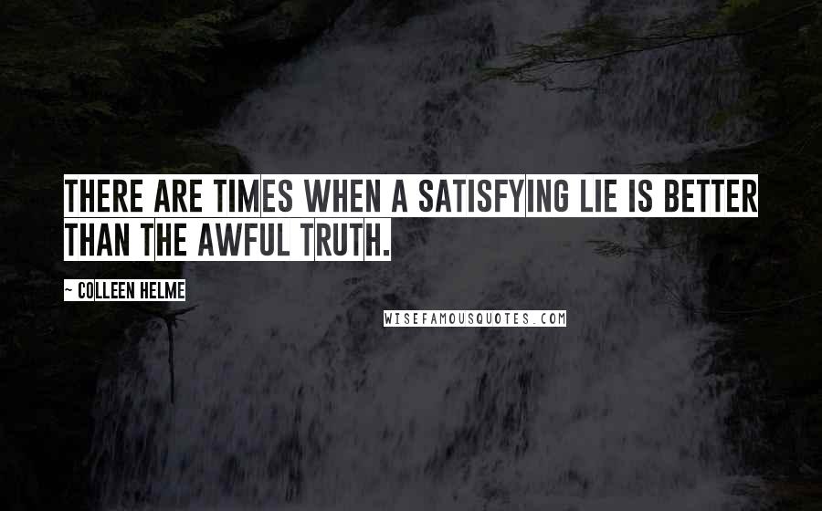 Colleen Helme Quotes: There are times when a satisfying lie is better than the awful truth.