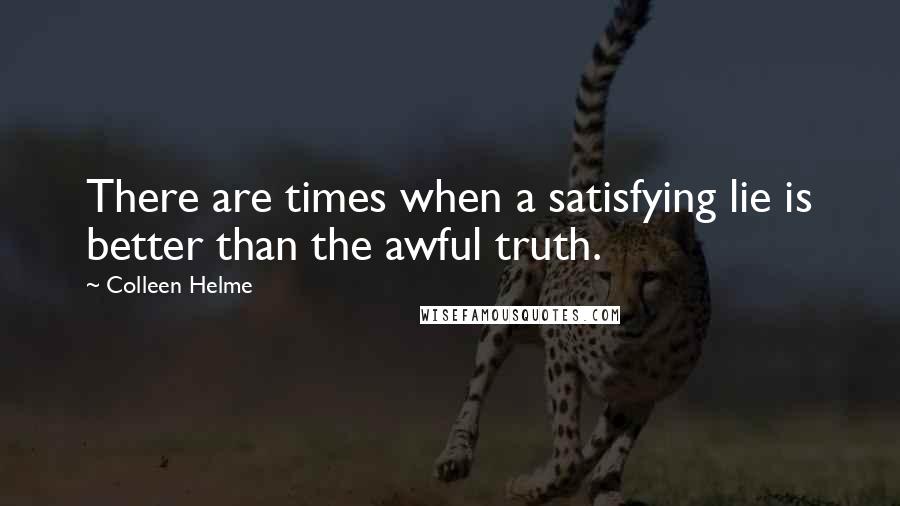 Colleen Helme Quotes: There are times when a satisfying lie is better than the awful truth.