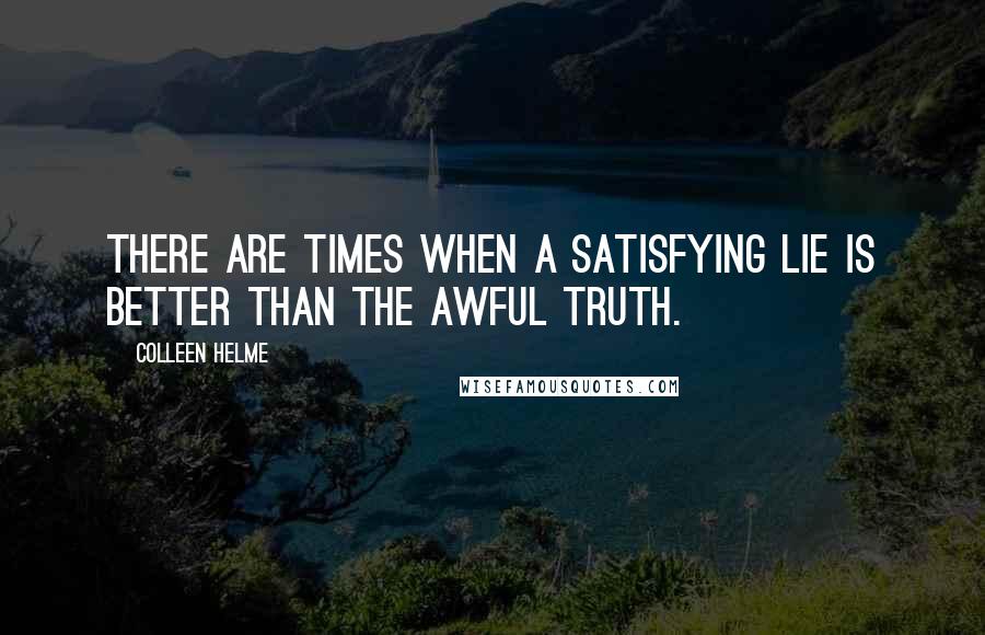 Colleen Helme Quotes: There are times when a satisfying lie is better than the awful truth.