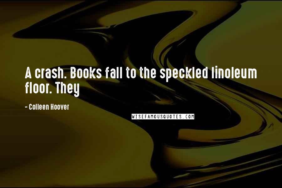 Colleen Hoover Quotes: A crash. Books fall to the speckled linoleum floor. They