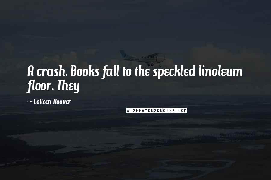Colleen Hoover Quotes: A crash. Books fall to the speckled linoleum floor. They