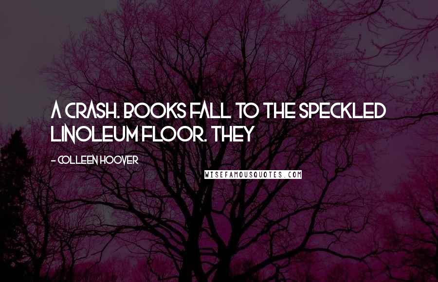 Colleen Hoover Quotes: A crash. Books fall to the speckled linoleum floor. They
