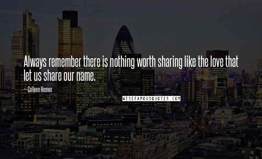 Colleen Hoover Quotes: Always remember there is nothing worth sharing like the love that let us share our name.