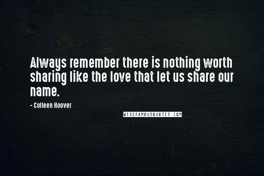 Colleen Hoover Quotes: Always remember there is nothing worth sharing like the love that let us share our name.