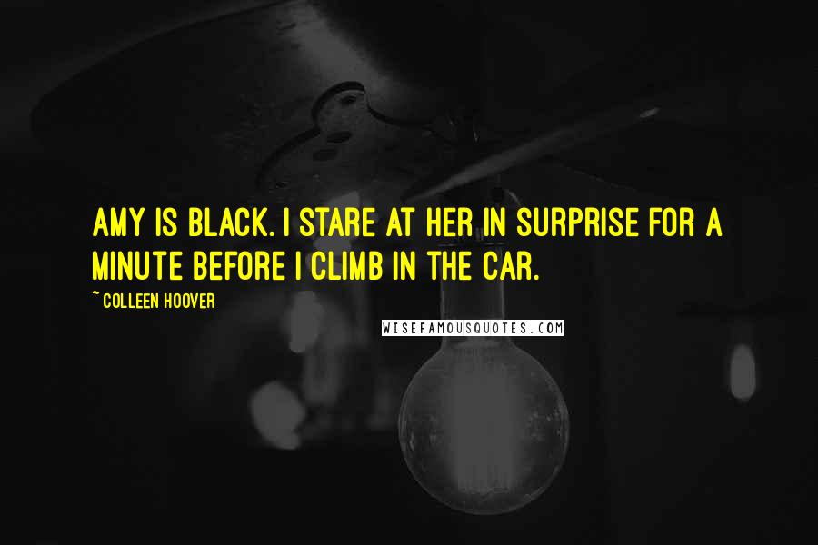 Colleen Hoover Quotes: Amy is black. I stare at her in surprise for a minute before I climb in the car.