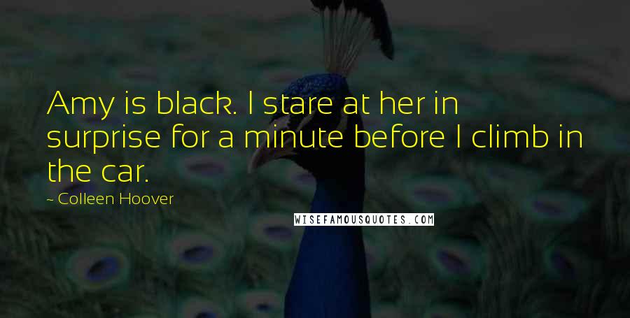 Colleen Hoover Quotes: Amy is black. I stare at her in surprise for a minute before I climb in the car.