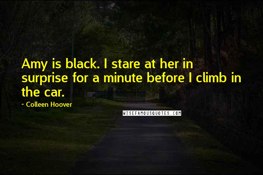 Colleen Hoover Quotes: Amy is black. I stare at her in surprise for a minute before I climb in the car.