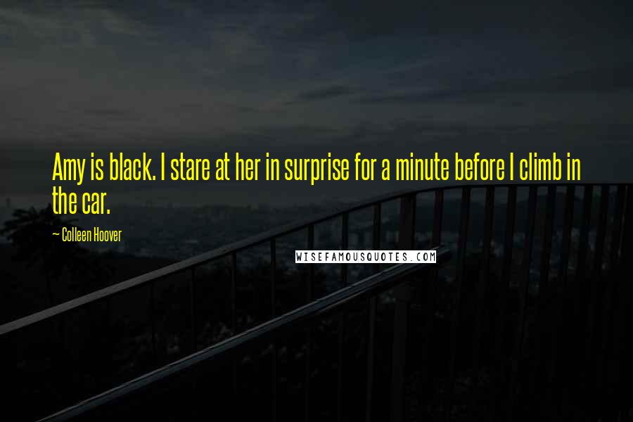 Colleen Hoover Quotes: Amy is black. I stare at her in surprise for a minute before I climb in the car.