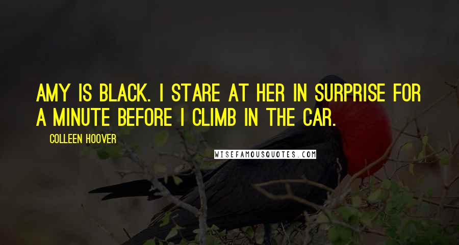 Colleen Hoover Quotes: Amy is black. I stare at her in surprise for a minute before I climb in the car.