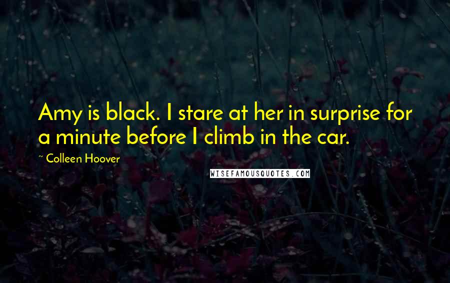 Colleen Hoover Quotes: Amy is black. I stare at her in surprise for a minute before I climb in the car.