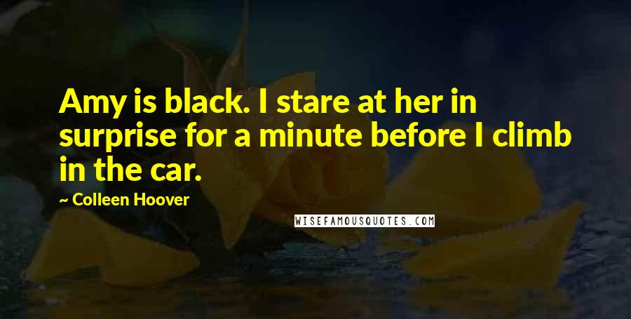 Colleen Hoover Quotes: Amy is black. I stare at her in surprise for a minute before I climb in the car.