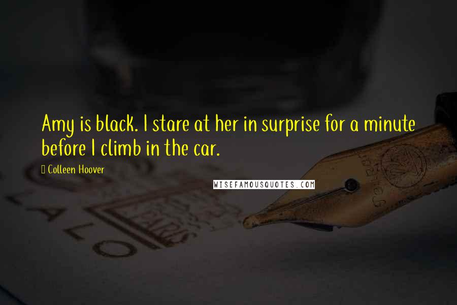 Colleen Hoover Quotes: Amy is black. I stare at her in surprise for a minute before I climb in the car.