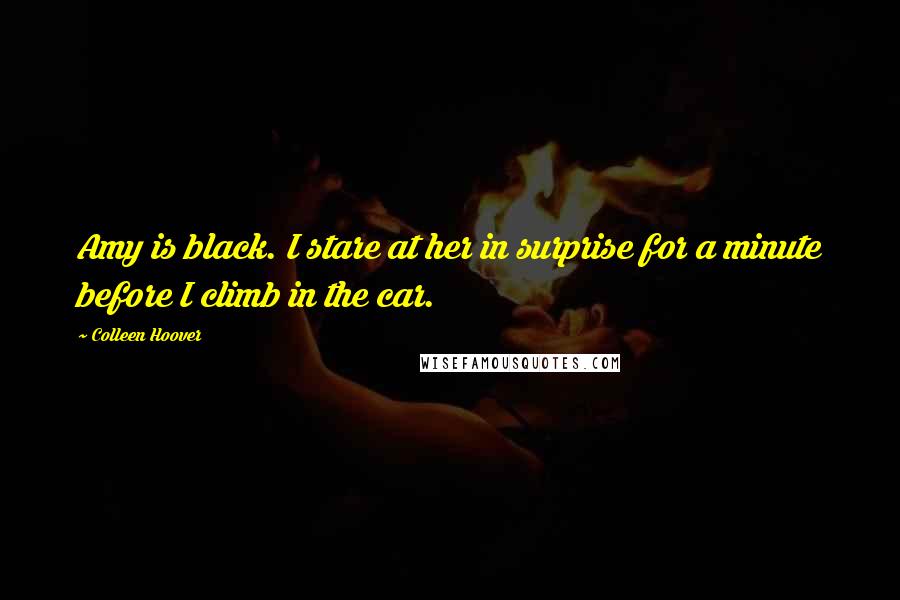 Colleen Hoover Quotes: Amy is black. I stare at her in surprise for a minute before I climb in the car.