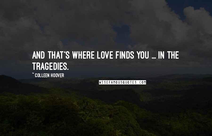 Colleen Hoover Quotes: And that's where love finds you ... in the tragedies.