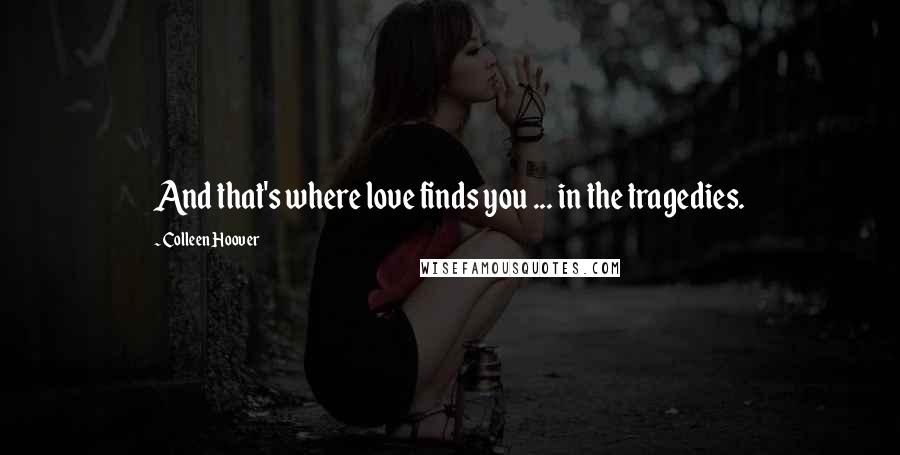 Colleen Hoover Quotes: And that's where love finds you ... in the tragedies.