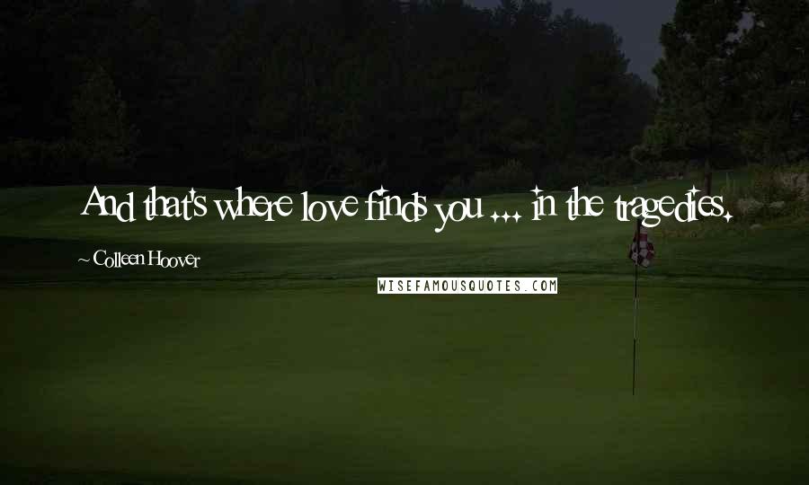 Colleen Hoover Quotes: And that's where love finds you ... in the tragedies.