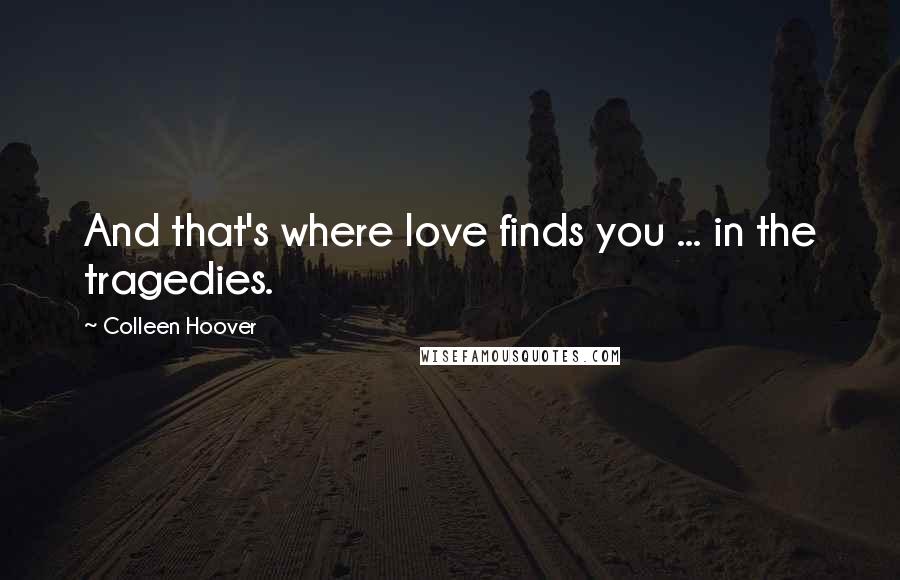 Colleen Hoover Quotes: And that's where love finds you ... in the tragedies.