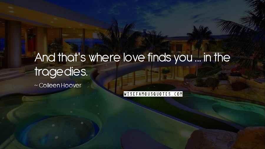Colleen Hoover Quotes: And that's where love finds you ... in the tragedies.