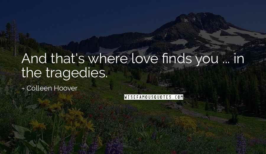 Colleen Hoover Quotes: And that's where love finds you ... in the tragedies.