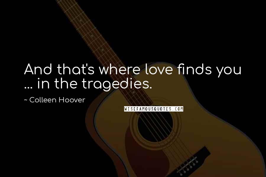Colleen Hoover Quotes: And that's where love finds you ... in the tragedies.