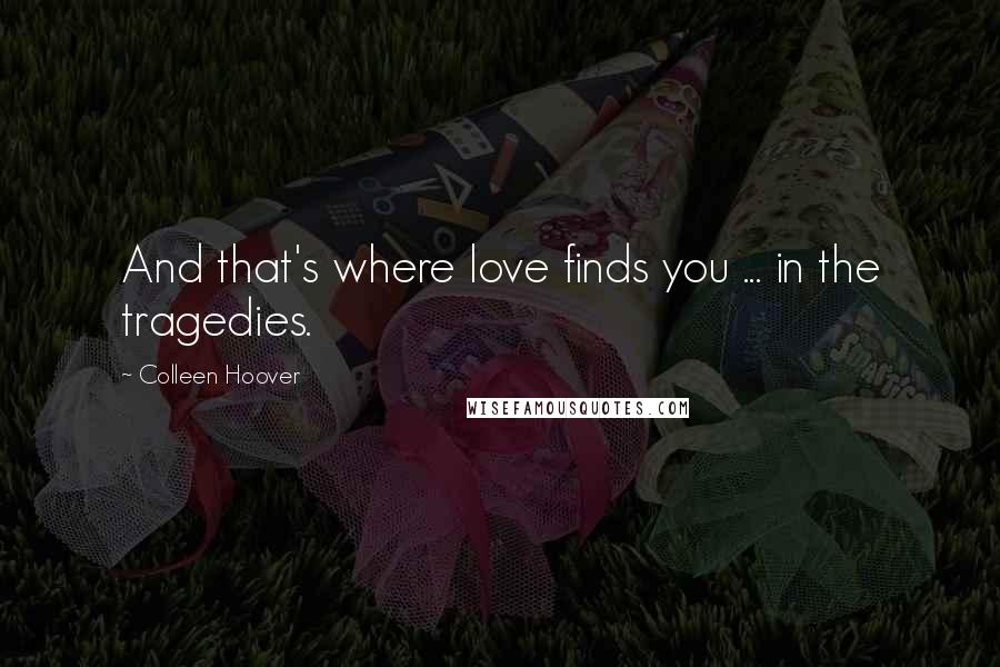 Colleen Hoover Quotes: And that's where love finds you ... in the tragedies.