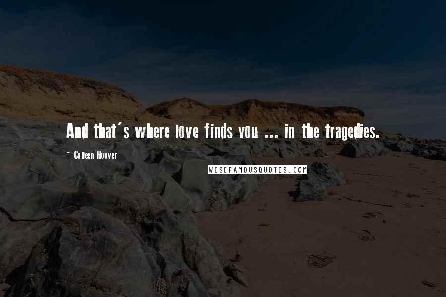 Colleen Hoover Quotes: And that's where love finds you ... in the tragedies.