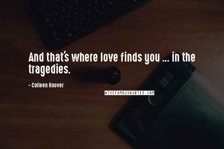 Colleen Hoover Quotes: And that's where love finds you ... in the tragedies.