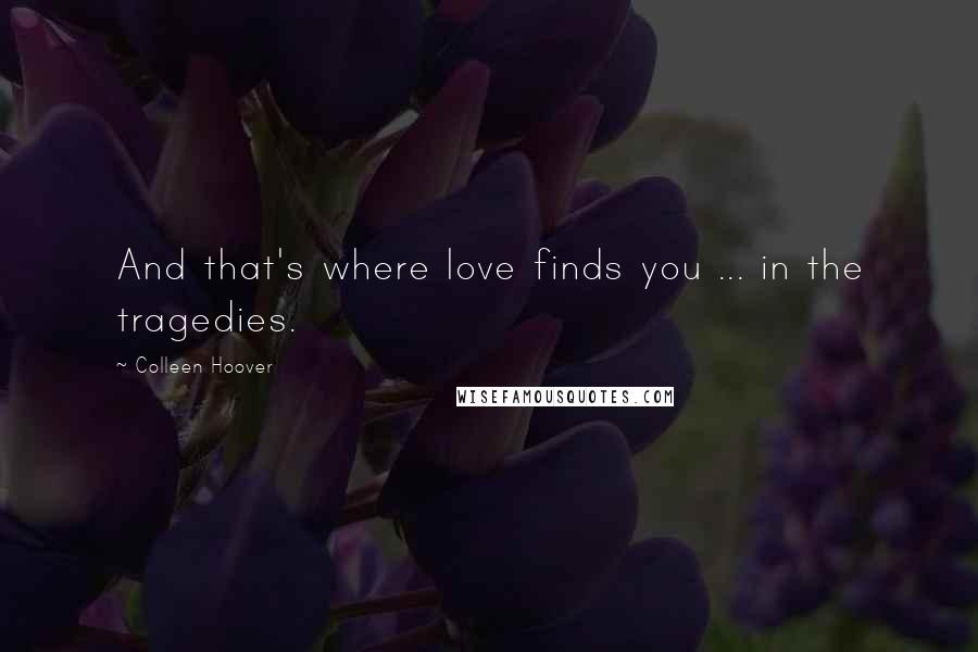 Colleen Hoover Quotes: And that's where love finds you ... in the tragedies.
