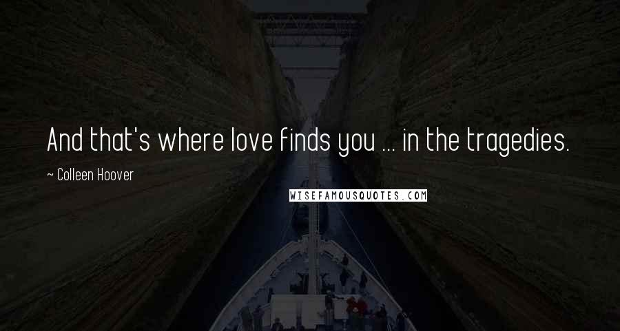 Colleen Hoover Quotes: And that's where love finds you ... in the tragedies.