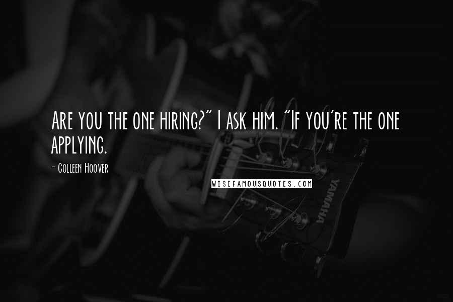 Colleen Hoover Quotes: Are you the one hiring?" I ask him. "If you're the one applying.