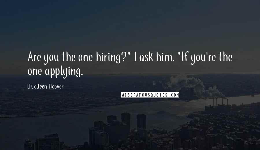 Colleen Hoover Quotes: Are you the one hiring?" I ask him. "If you're the one applying.