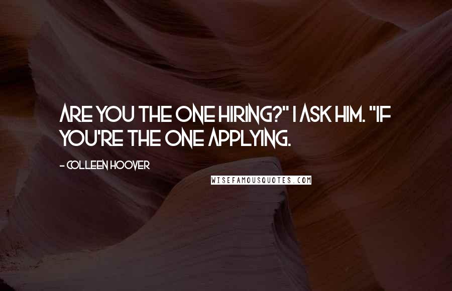 Colleen Hoover Quotes: Are you the one hiring?" I ask him. "If you're the one applying.