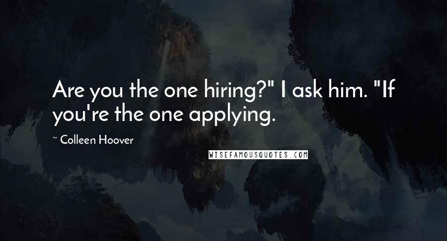 Colleen Hoover Quotes: Are you the one hiring?" I ask him. "If you're the one applying.