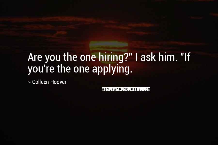 Colleen Hoover Quotes: Are you the one hiring?" I ask him. "If you're the one applying.