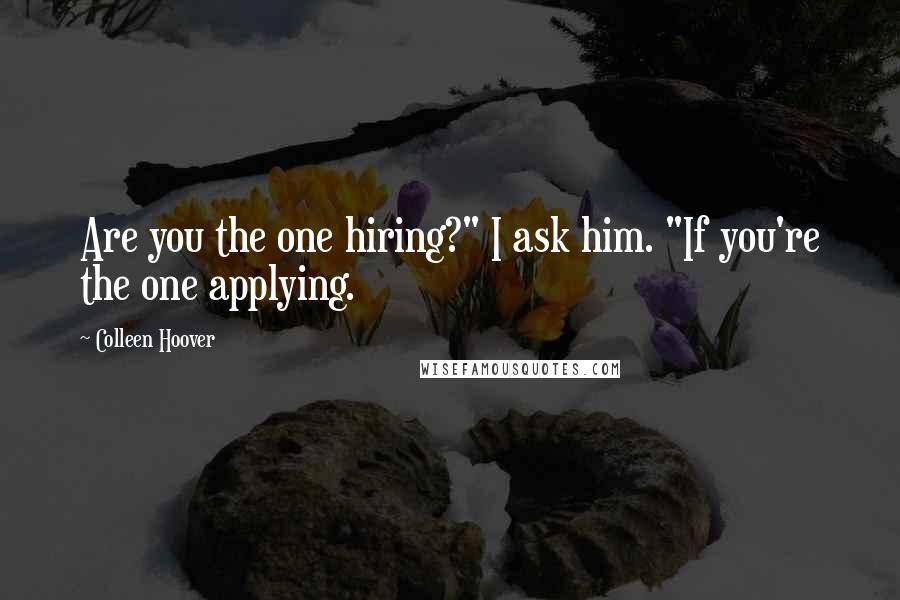 Colleen Hoover Quotes: Are you the one hiring?" I ask him. "If you're the one applying.