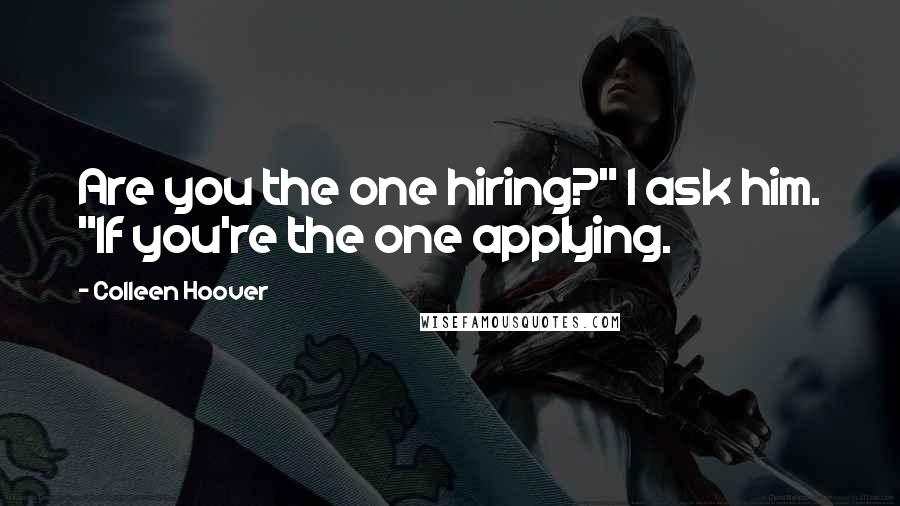 Colleen Hoover Quotes: Are you the one hiring?" I ask him. "If you're the one applying.