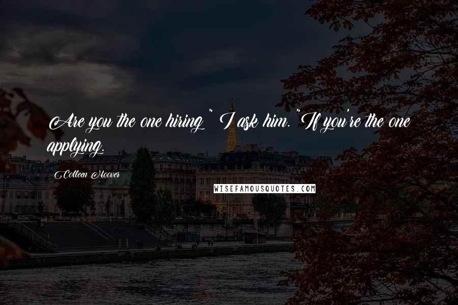 Colleen Hoover Quotes: Are you the one hiring?" I ask him. "If you're the one applying.