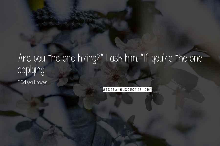 Colleen Hoover Quotes: Are you the one hiring?" I ask him. "If you're the one applying.