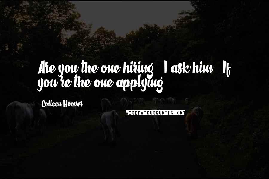 Colleen Hoover Quotes: Are you the one hiring?" I ask him. "If you're the one applying.