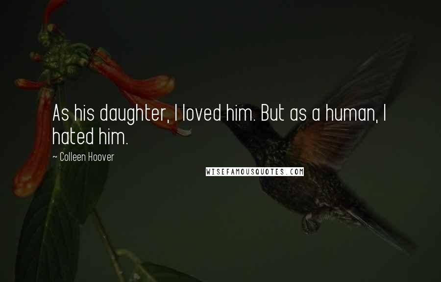 Colleen Hoover Quotes: As his daughter, I loved him. But as a human, I hated him.