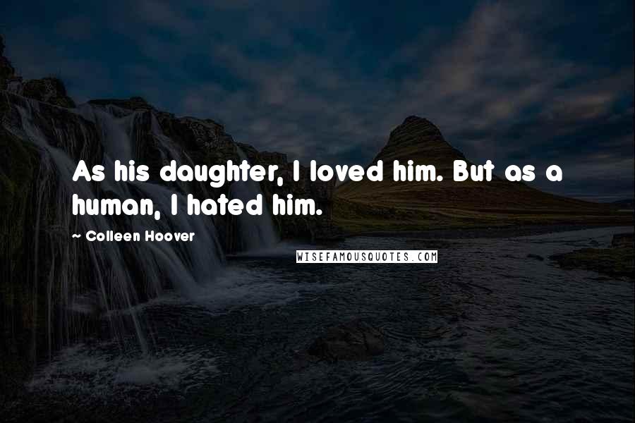 Colleen Hoover Quotes: As his daughter, I loved him. But as a human, I hated him.