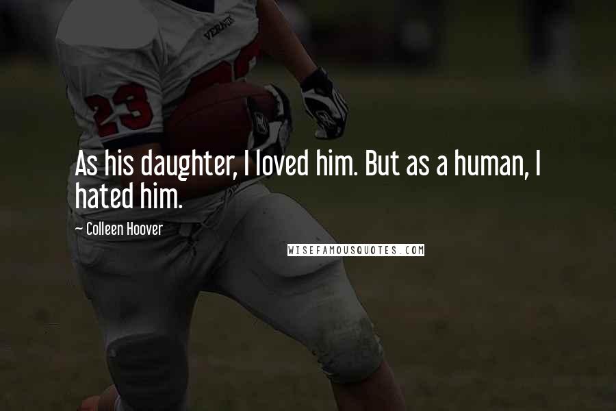 Colleen Hoover Quotes: As his daughter, I loved him. But as a human, I hated him.