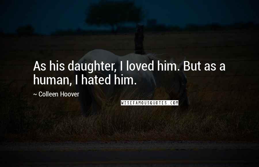 Colleen Hoover Quotes: As his daughter, I loved him. But as a human, I hated him.