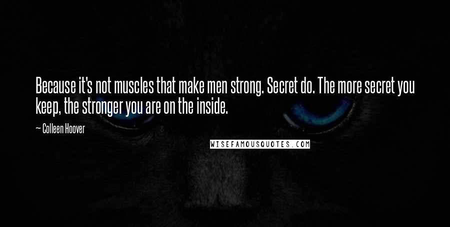 Colleen Hoover Quotes: Because it's not muscles that make men strong. Secret do. The more secret you keep, the stronger you are on the inside.