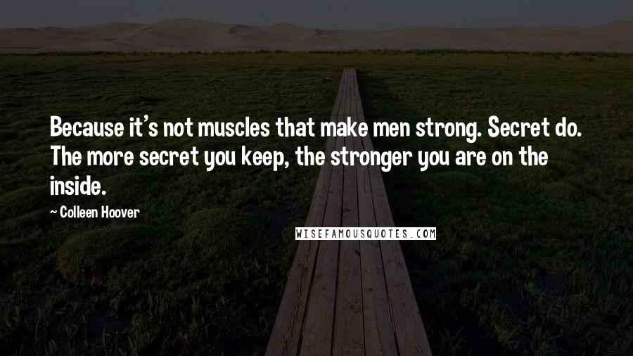 Colleen Hoover Quotes: Because it's not muscles that make men strong. Secret do. The more secret you keep, the stronger you are on the inside.