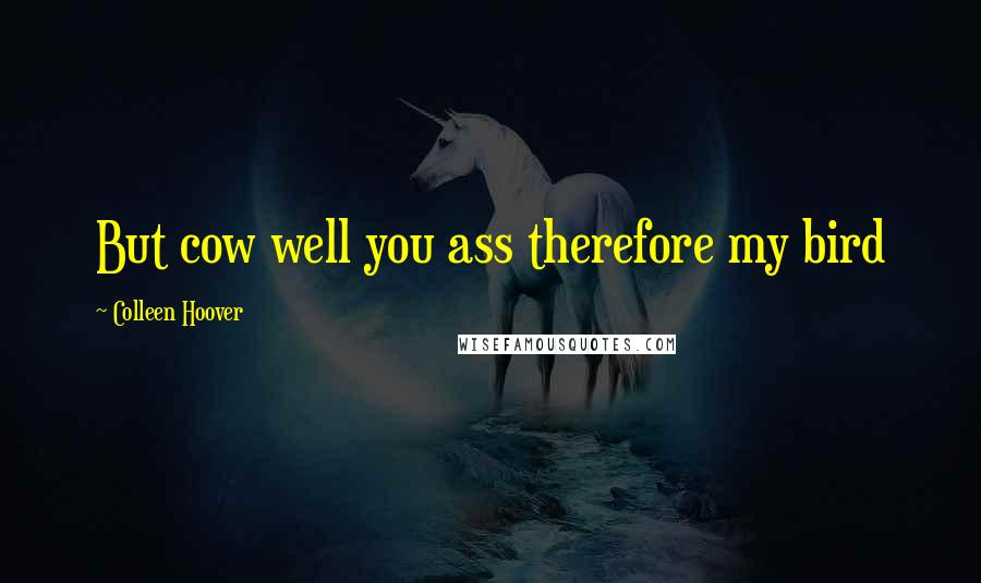 Colleen Hoover Quotes: But cow well you ass therefore my bird