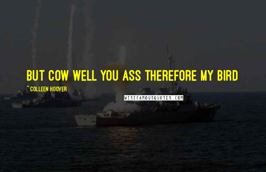 Colleen Hoover Quotes: But cow well you ass therefore my bird